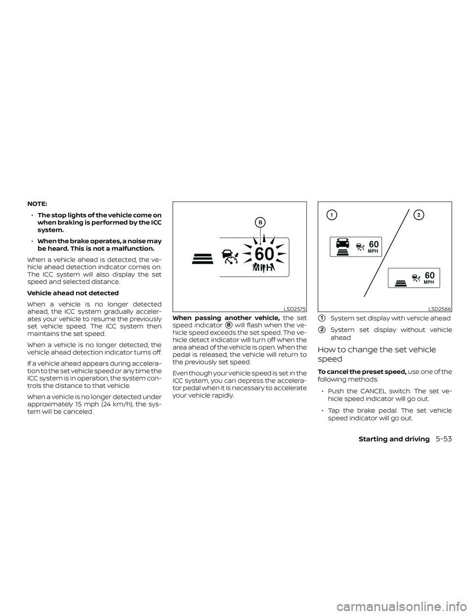 NISSAN SENTRA 2019  Owner´s Manual NOTE:∙ The stop lights of the vehicle come on
when braking is performed by the ICC
system.
∙ When the brake operates, a noise may
be heard. This is not a malfunction.
When a vehicle ahead is detec