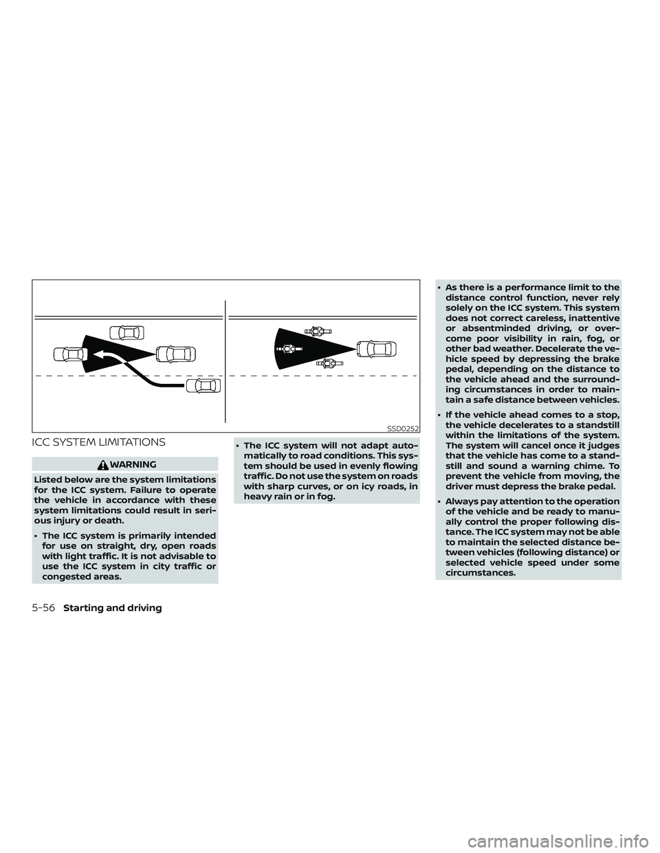 NISSAN SENTRA 2019  Owner´s Manual ICC SYSTEM LIMITATIONS
WARNING
Listed below are the system limitations
for the ICC system. Failure to operate
the vehicle in accordance with these
system limitations could result in seri-
ous injury o