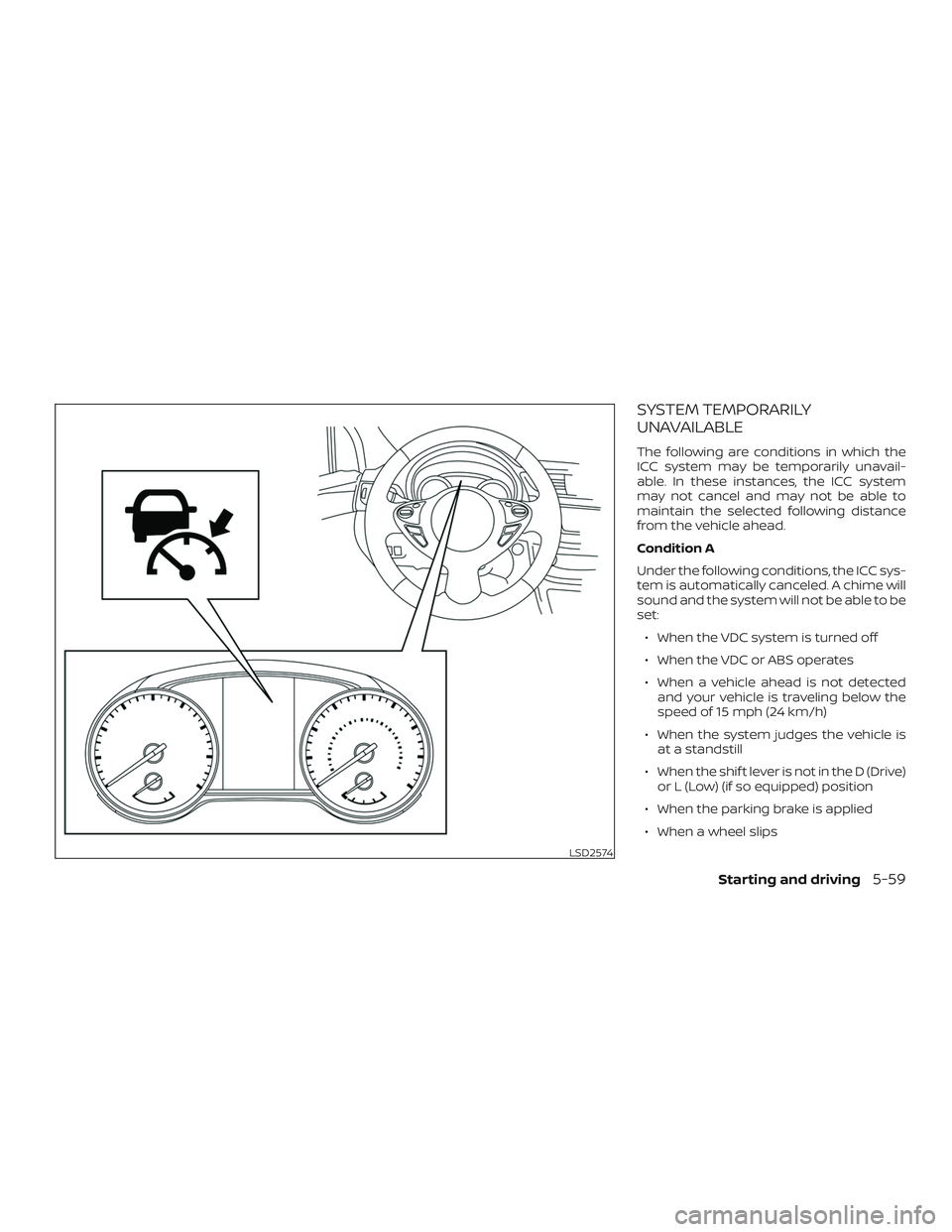 NISSAN SENTRA 2019  Owner´s Manual SYSTEM TEMPORARILY
UNAVAILABLE
The following are conditions in which the
ICC system may be temporarily unavail-
able. In these instances, the ICC system
may not cancel and may not be able to
maintain 