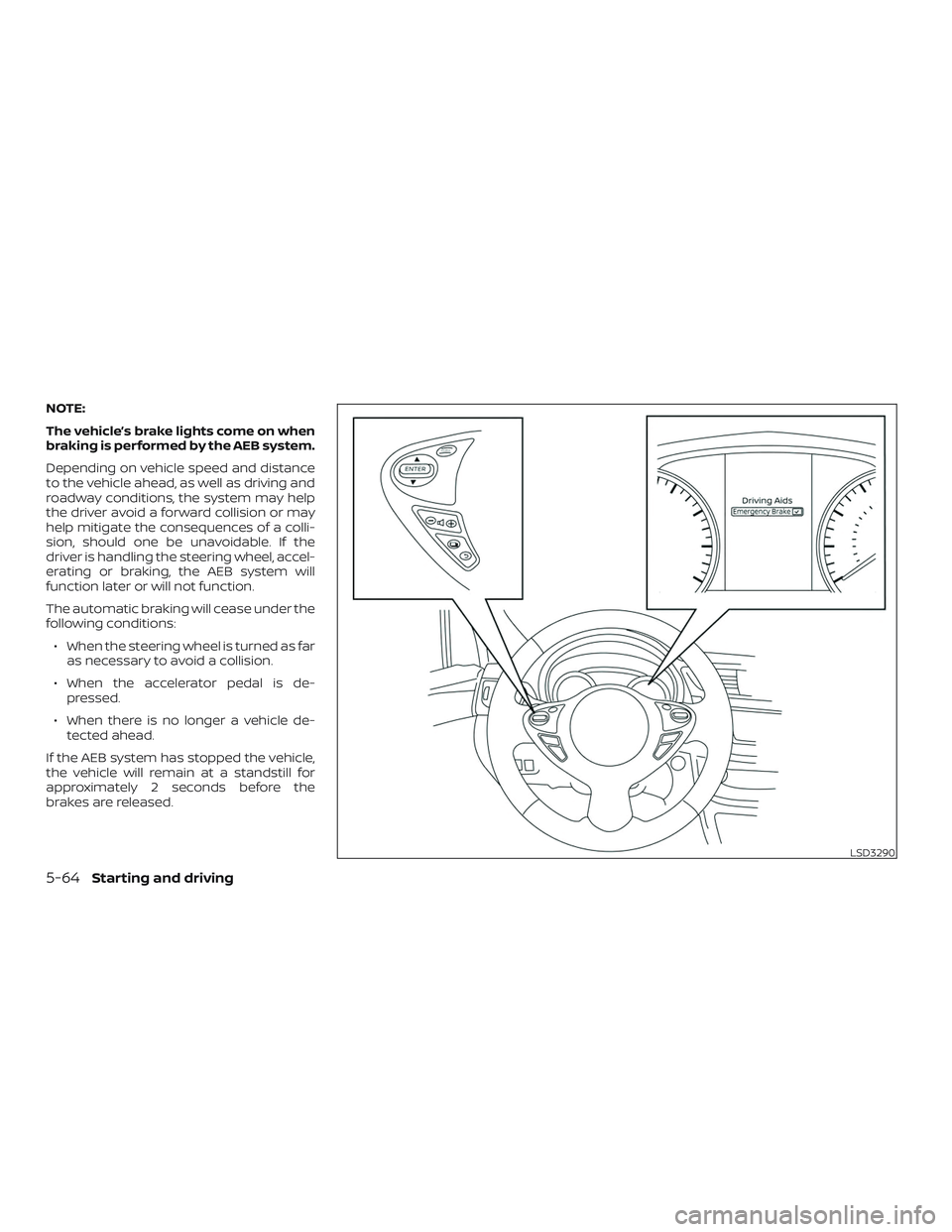 NISSAN SENTRA 2019 Owner´s Manual NOTE:
The vehicle’s brake lights come on when
braking is performed by the AEB system.
Depending on vehicle speed and distance
to the vehicle ahead, as well as driving and
roadway conditions, the sys NISSAN SENTRA 2019 Owner´s Manual NOTE:
The vehicle’s brake lights come on when
braking is performed by the AEB system.
Depending on vehicle speed and distance
to the vehicle ahead, as well as driving and
roadway conditions, the sys