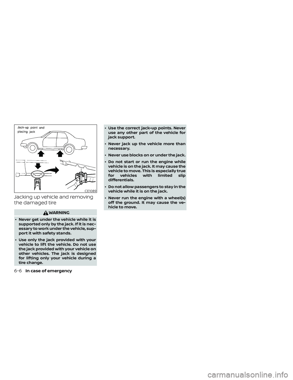 NISSAN SENTRA 2019  Owner´s Manual Jacking up vehicle and removing
the damaged tire
WARNING
∙ Never get under the vehicle while it issupported only by the jack. If it is nec-
essary to work under the vehicle, sup-
port it with safety