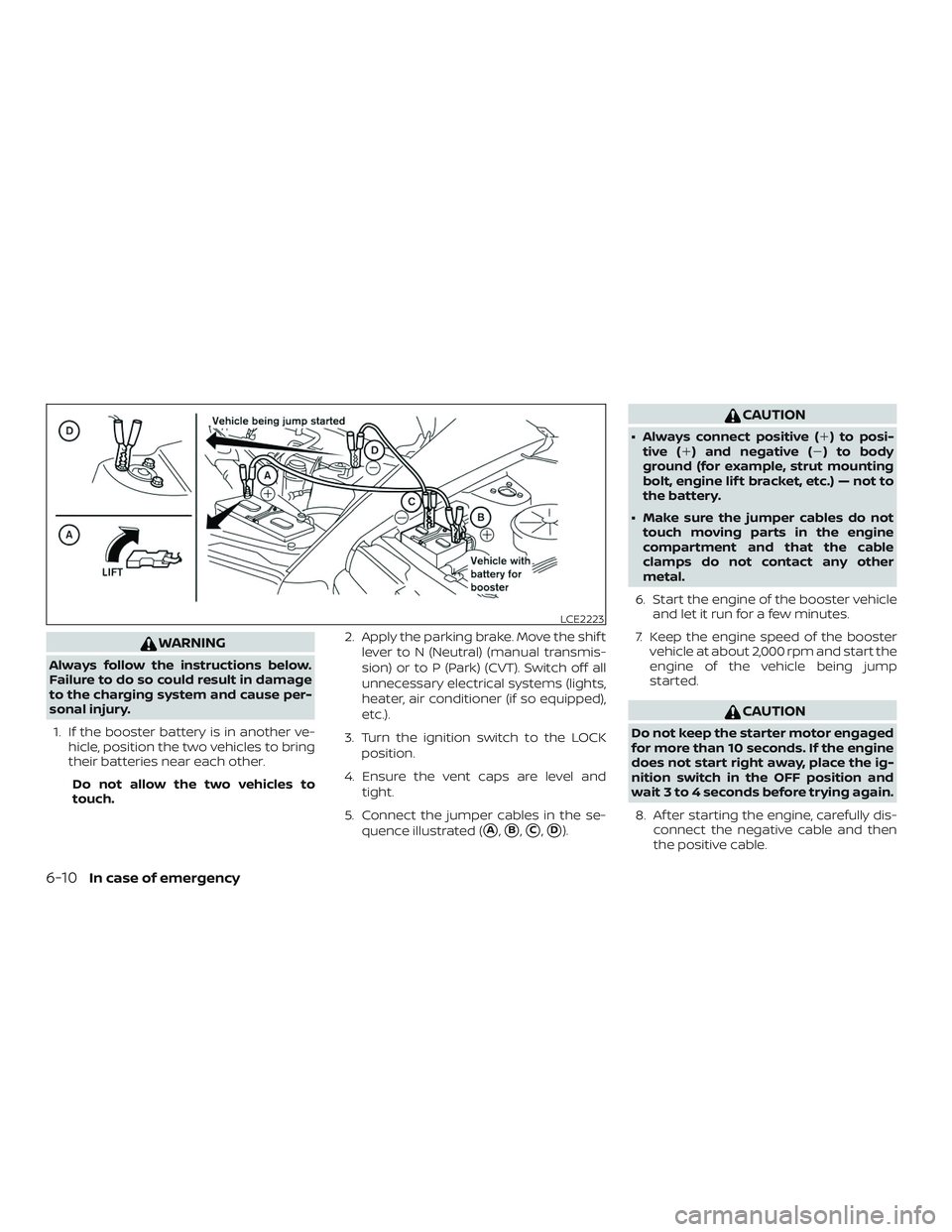 NISSAN SENTRA 2019  Owner´s Manual WARNING
Always follow the instructions below.
Failure to do so could result in damage
to the charging system and cause per-
sonal injury.1. If the booster battery is in another ve- hicle, position the