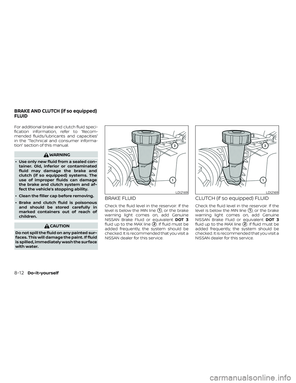 NISSAN SENTRA 2019  Owner´s Manual For additional brake and clutch fluid speci-
fication information, refer to “Recom-
mended fluids/lubricants and capacities”
in the “Technical and consumer informa-
tion” section of this manua