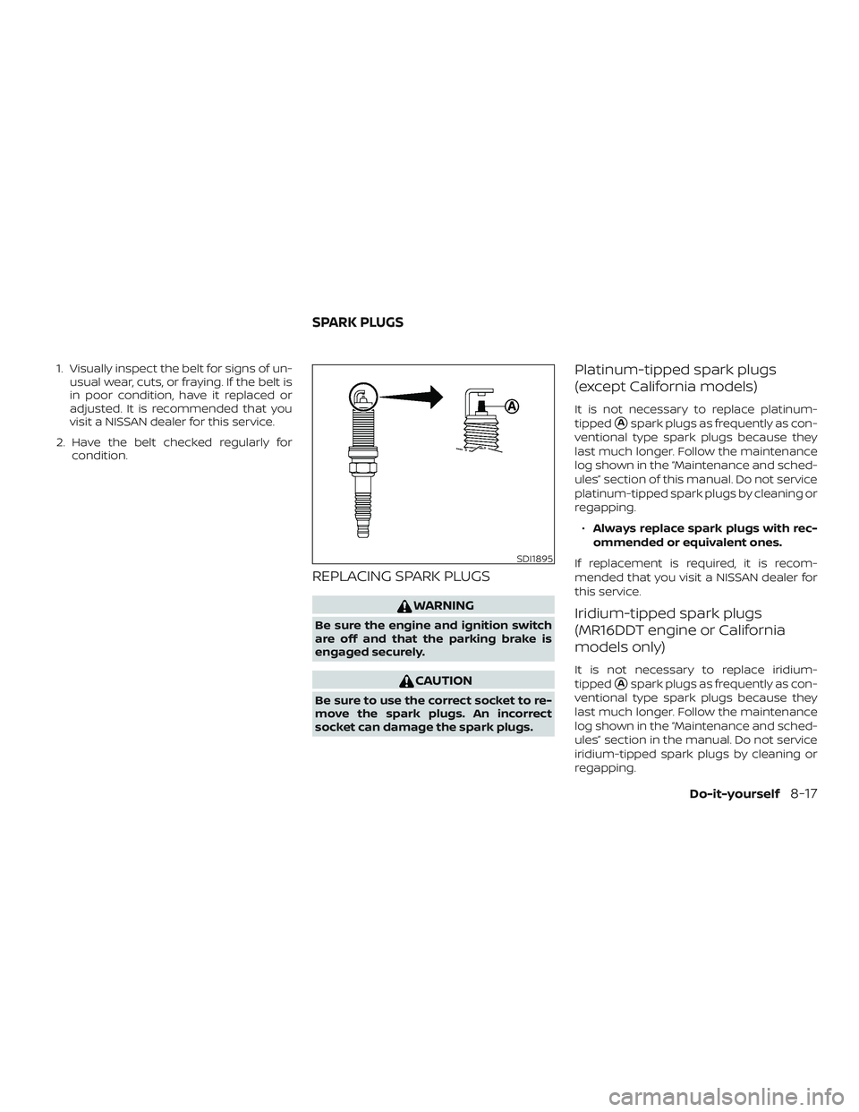NISSAN SENTRA 2019  Owner´s Manual 1. Visually inspect the belt for signs of un-usual wear, cuts, or fraying. If the belt is
in poor condition, have it replaced or
adjusted. It is recommended that you
visit a NISSAN dealer for this ser