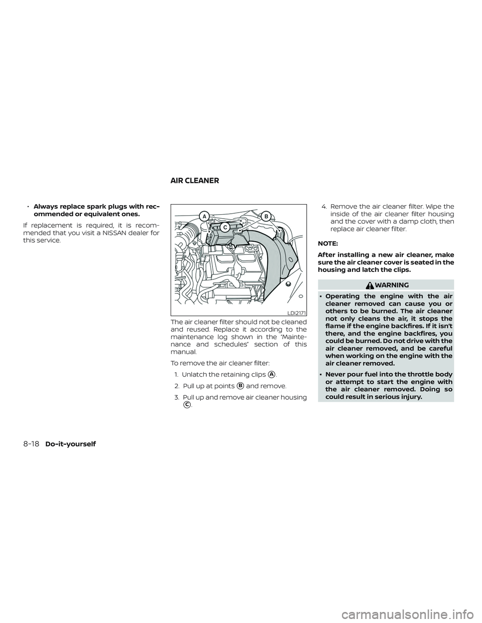 NISSAN SENTRA 2019  Owner´s Manual ∙Always replace spark plugs with rec-
ommended or equivalent ones.
If replacement is required, it is recom-
mended that you visit a NISSAN dealer for
this service.
The air cleaner filter should not 