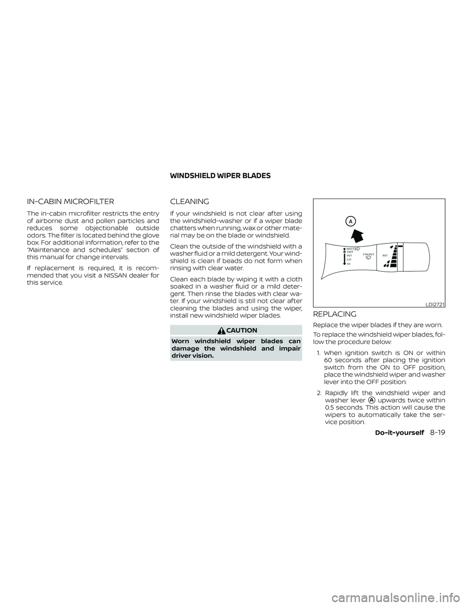 NISSAN SENTRA 2019  Owner´s Manual IN-CABIN MICROFILTER
The in-cabin microfilter restricts the entry
of airborne dust and pollen particles and
reduces some objectionable outside
odors. The filter is located behind the glove
box. For ad