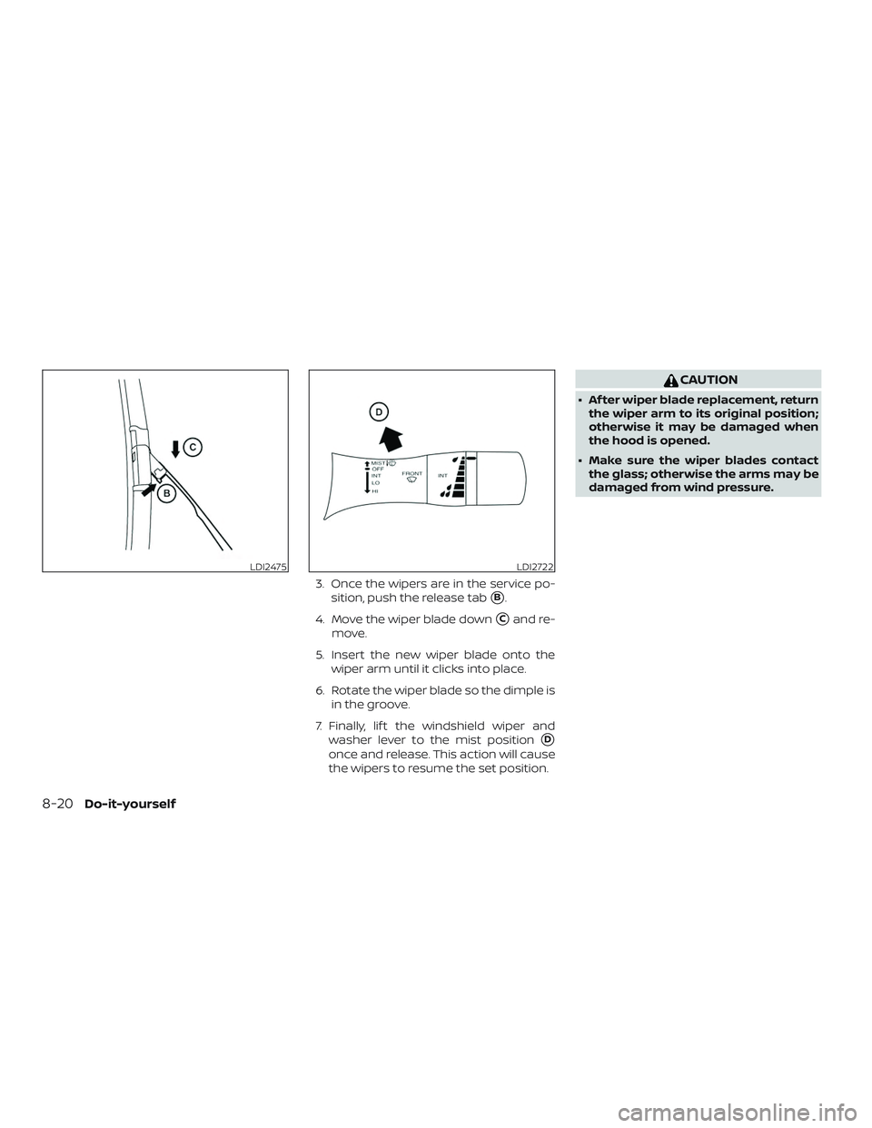 NISSAN SENTRA 2019  Owner´s Manual 3. Once the wipers are in the service po-sition, push the release tab
B.
4. Move the wiper blade down
Cand re-
move.
5. Insert the new wiper blade onto the wiper arm until it clicks into place.
6. R