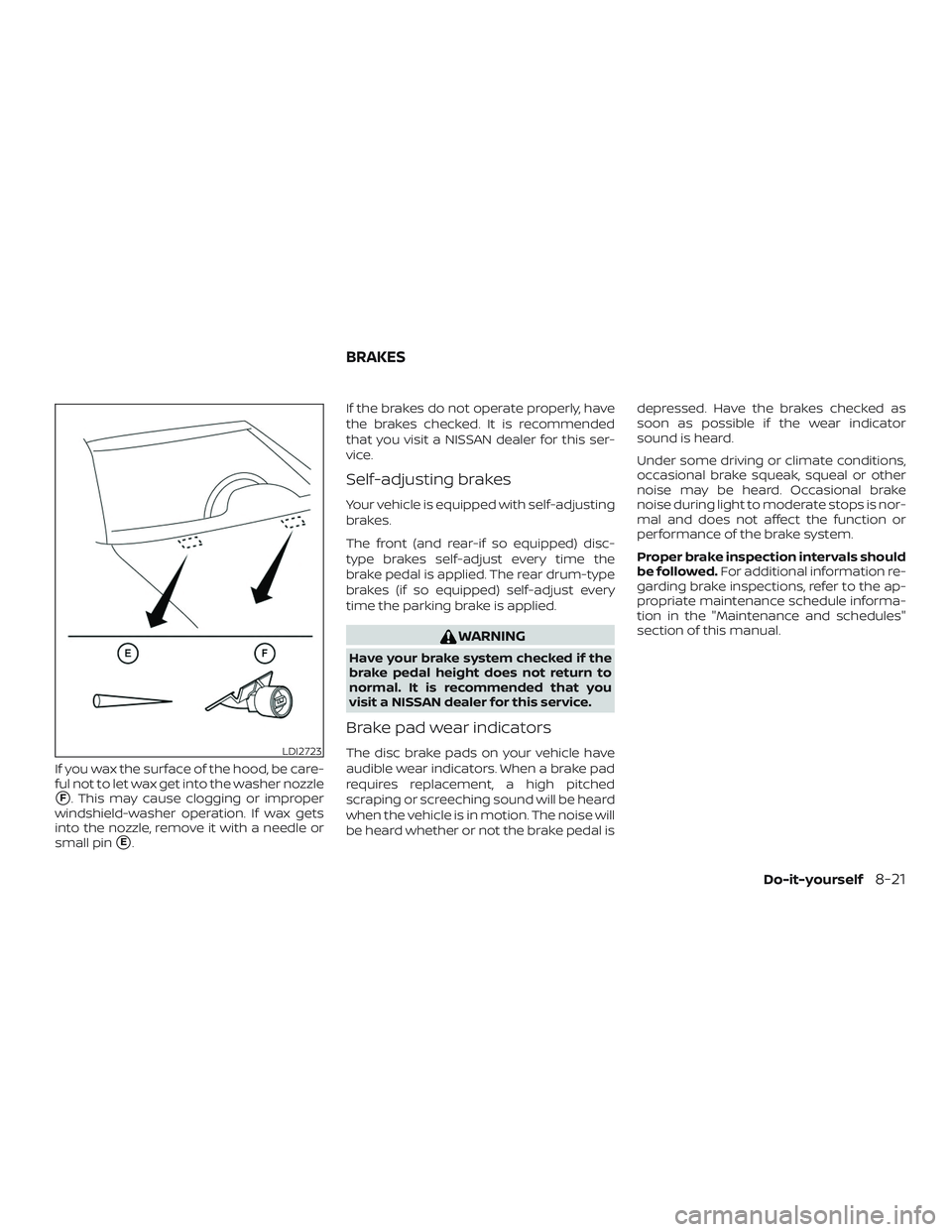 NISSAN SENTRA 2019  Owner´s Manual If you wax the surface of the hood, be care-
ful not to let wax get into the washer nozzle
F. This may cause clogging or improper
windshield-washer operation. If wax gets
into the nozzle, remove it w