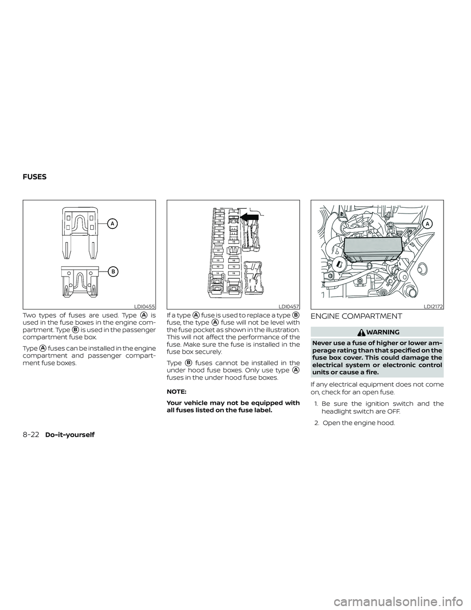 NISSAN SENTRA 2019  Owner´s Manual Two types of fuses are used. TypeAis
used in the fuse boxes in the engine com-
partment. Type
Bis used in the passenger
compartment fuse box.
Type
Afuses can be installed in the engine
compartment 