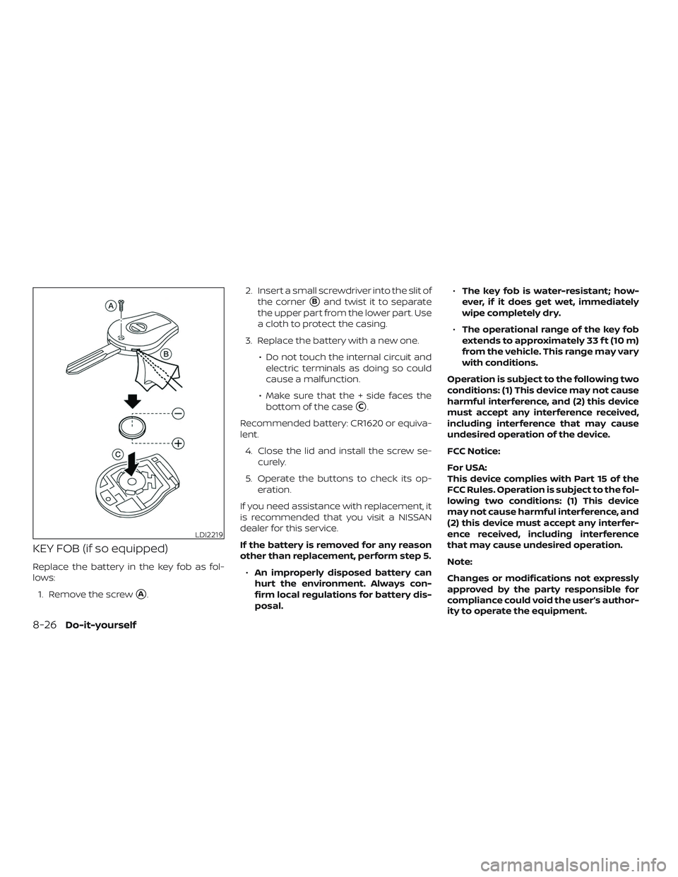 NISSAN SENTRA 2019  Owner´s Manual KEY FOB (if so equipped)
Replace the battery in the key fob as fol-
lows:1. Remove the screw
A. 2. Insert a small screwdriver into the slit of
the corner
Band twist it to separate
the upper part fro