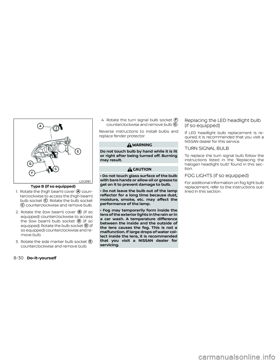 NISSAN SENTRA 2019  Owner´s Manual 1. Rotate the (high beam) coverAcoun-
terclockwise to access the (high beam)
bulb socket
C. Rotate the bulb socket
Ccounterclockwise and remove bulb.
2. Rotate the (low beam) cover
B(if so
equippe