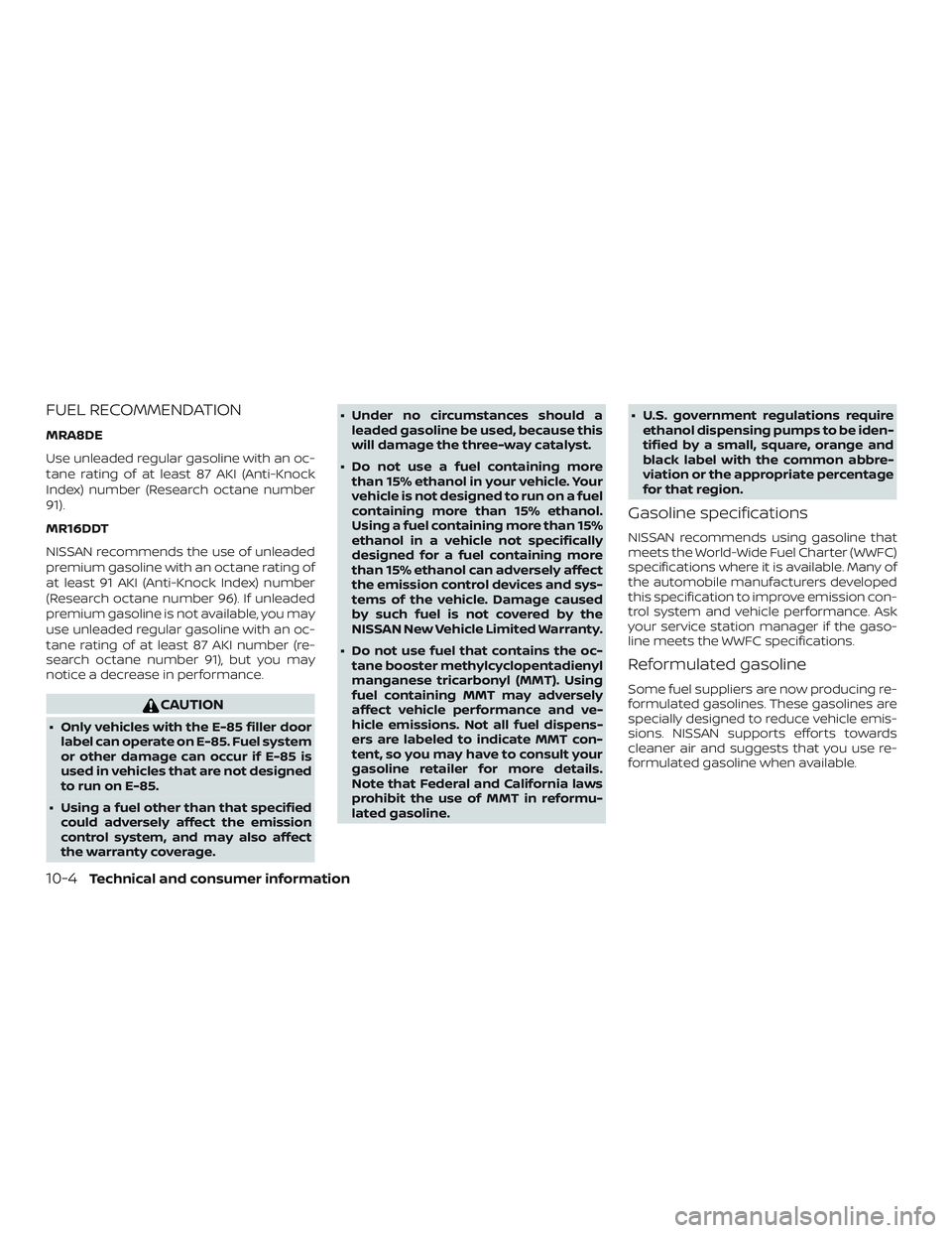 NISSAN SENTRA 2019 Owner´s Manual FUEL RECOMMENDATION
MRA8DE
Use unleaded regular gasoline with an oc-
tane rating of at least 87 AKI (Anti-Knock
Index) number (Research octane number
91).
MR16DDT
NISSAN recommends the use of unleaded NISSAN SENTRA 2019 Owner´s Manual FUEL RECOMMENDATION
MRA8DE
Use unleaded regular gasoline with an oc-
tane rating of at least 87 AKI (Anti-Knock
Index) number (Research octane number
91).
MR16DDT
NISSAN recommends the use of unleaded