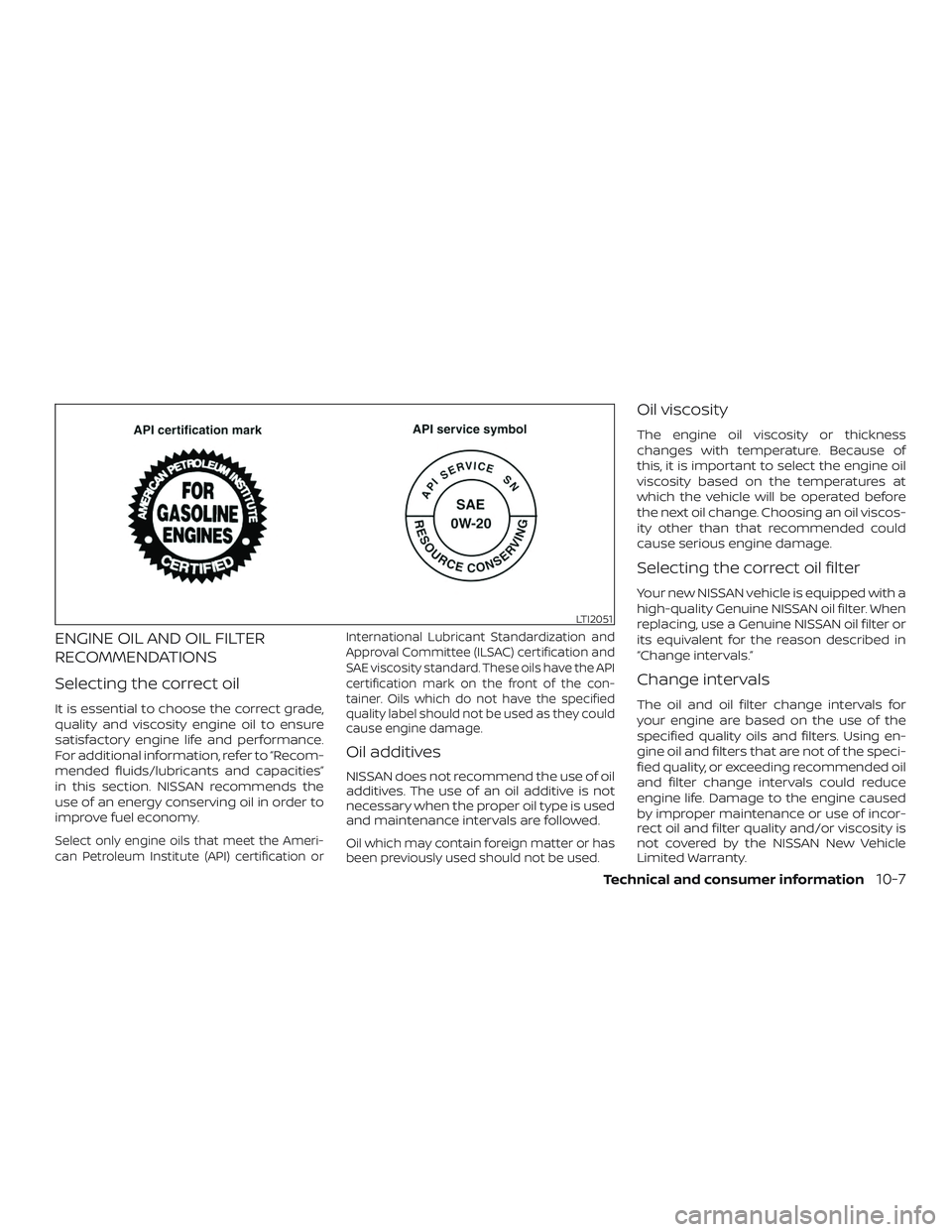 NISSAN SENTRA 2019  Owner´s Manual ENGINE OIL AND OIL FILTER
RECOMMENDATIONS
Selecting the correct oil
It is essential to choose the correct grade,
quality and viscosity engine oil to ensure
satisfactory engine life and performance.
Fo