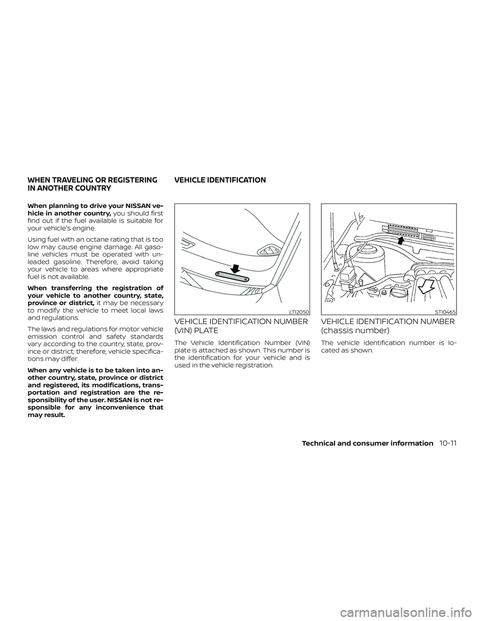 NISSAN SENTRA 2019  Owner´s Manual When planning to drive your NISSAN ve-
hicle in another country,you should first
find out if the fuel available is suitable for
your vehicle's engine.
Using fuel with an octane rating that is too
