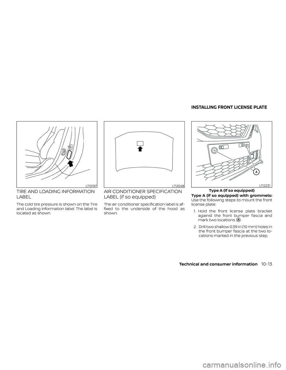 NISSAN SENTRA 2019  Owner´s Manual TIRE AND LOADING INFORMATION
LABEL
The cold tire pressure is shown on the Tire
and Loading Information label. The label is
located as shown.
AIR CONDITIONER SPECIFICATION
LABEL (if so equipped)
The ai