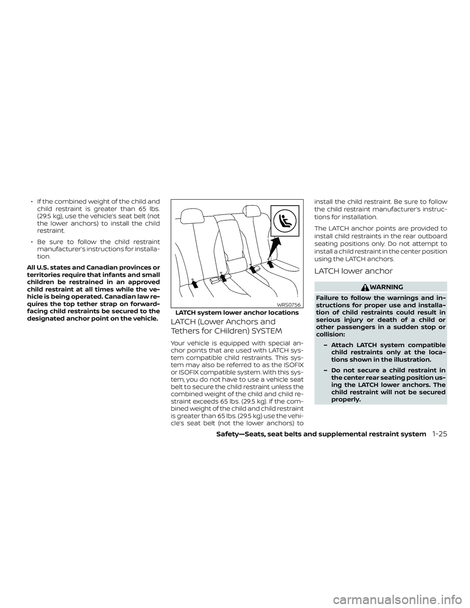 NISSAN SENTRA 2019  Owner´s Manual ∙ If the combined weight of the child andchild restraint is greater than 65 lbs.
(29.5 kg), use the vehicle’s seat belt (not
the lower anchors) to install the child
restraint.
∙ Be sure to follo