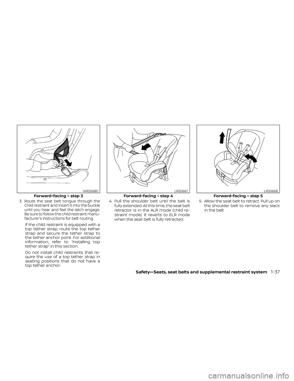 NISSAN SENTRA 2019  Owner´s Manual 3.Route the seat belt tongue through the
child restraint and insert it into the buckle
until you hear and feel the latch engage.
Be sure to follow the child restraint manu-
facturer’s instructions f