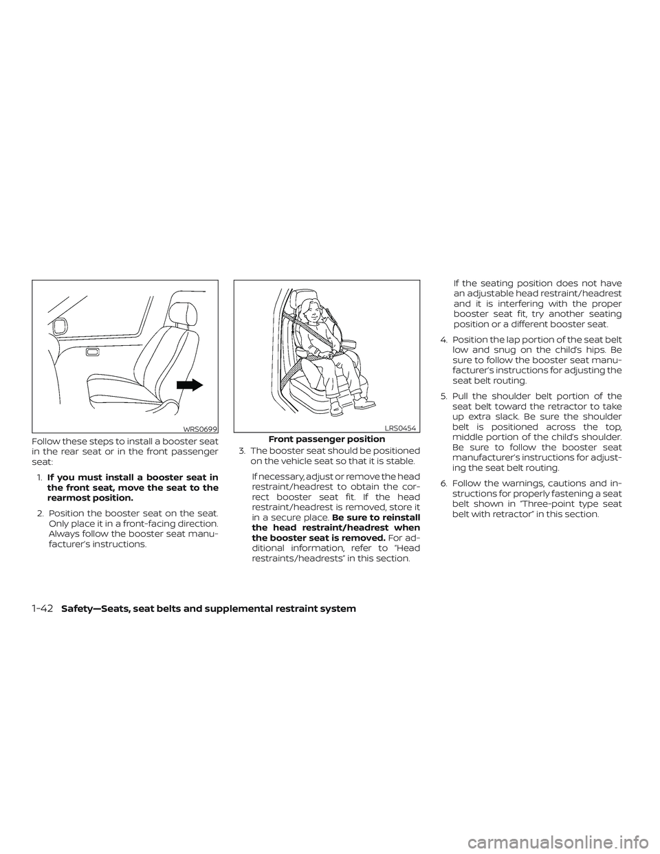 NISSAN SENTRA 2019  Owner´s Manual Follow these steps to install a booster seat
in the rear seat or in the front passenger
seat:1. If you must install a booster seat in
the front seat, move the seat to the
rearmost position.
2. Positio