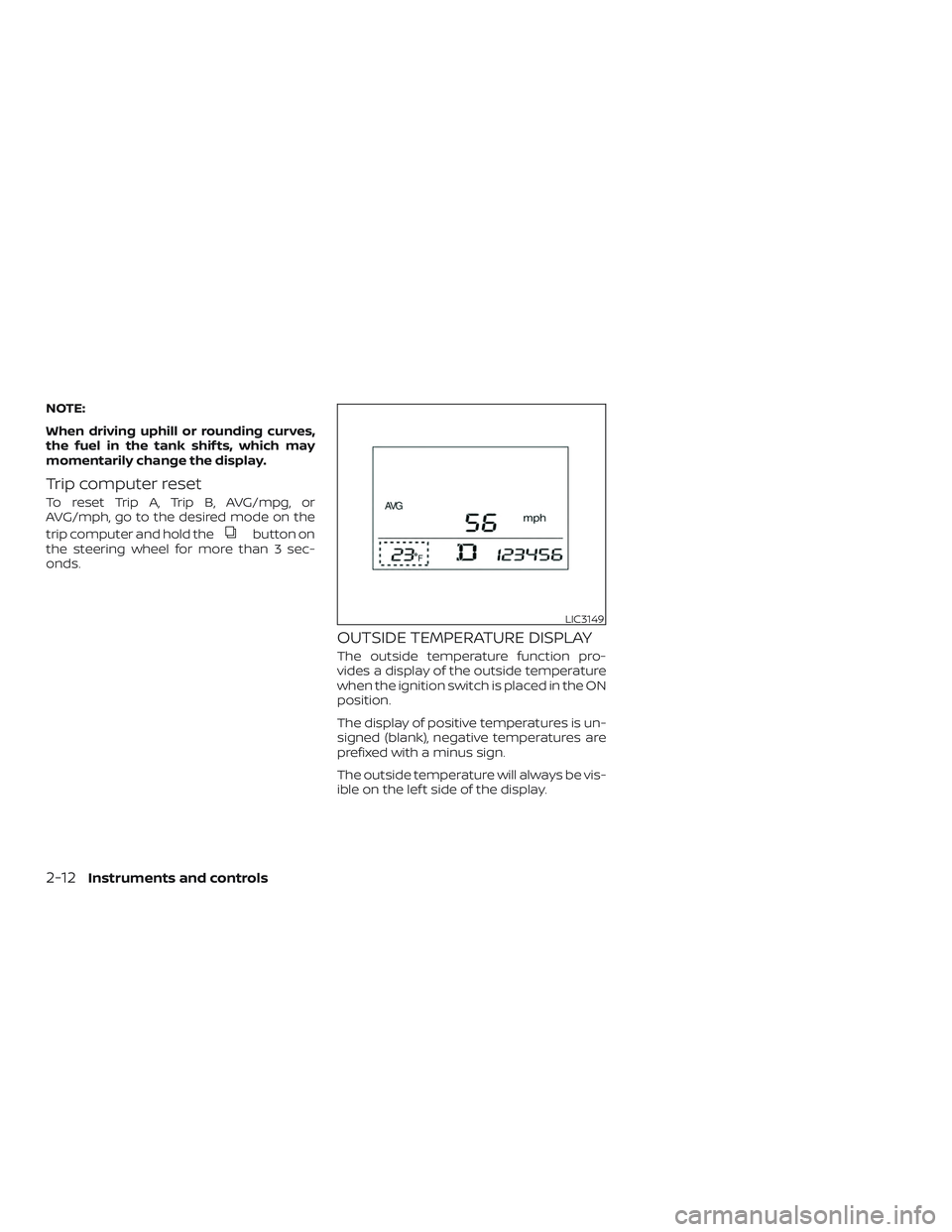 NISSAN SENTRA 2019  Owner´s Manual NOTE:
When driving uphill or rounding curves,
the fuel in the tank shif ts, which may
momentarily change the display.
Trip computer reset
To reset Trip A, Trip B, AVG/mpg, or
AVG/mph, go to the desire