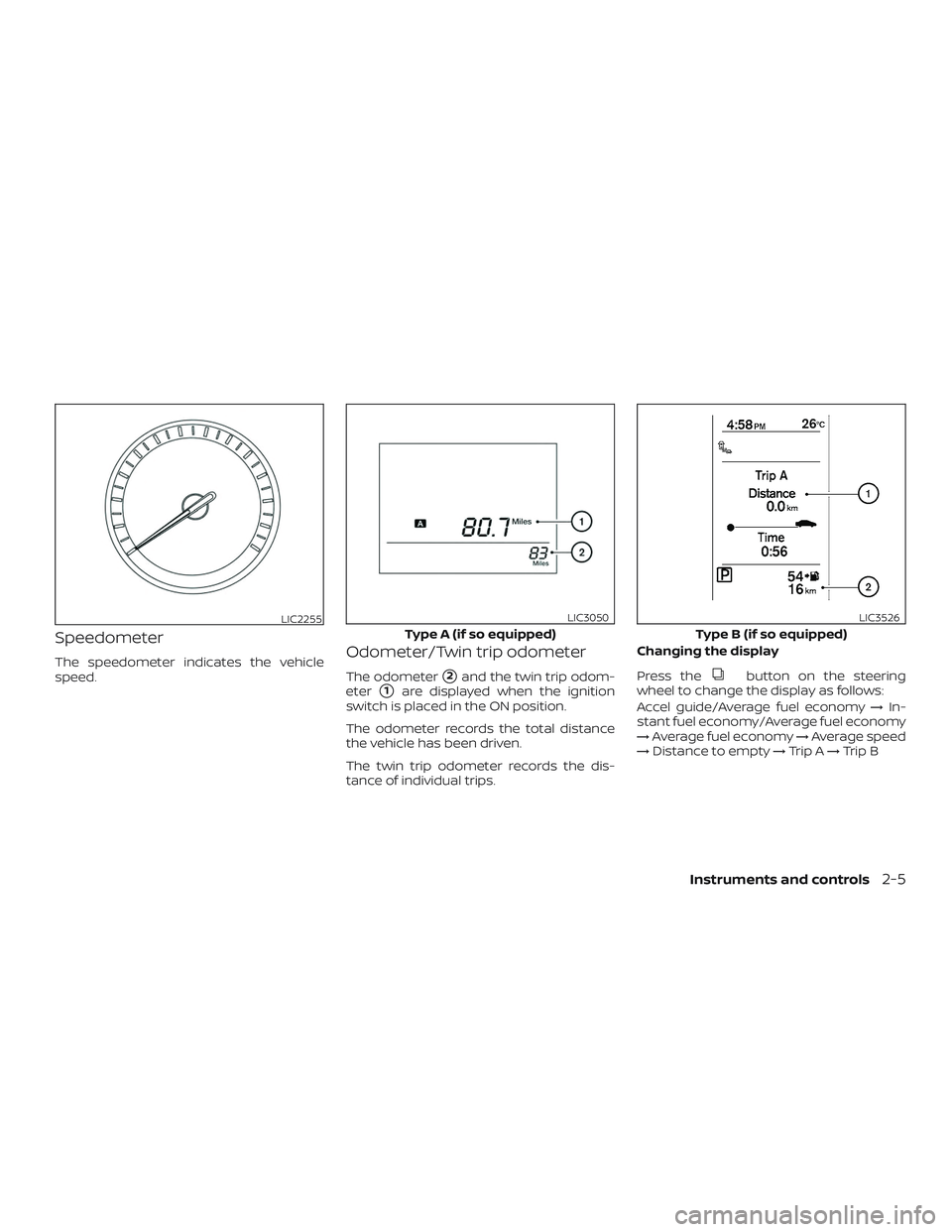 NISSAN SENTRA 2018  Owner´s Manual Speedometer
The speedometer indicates the vehicle
speed.Odometer/Twin trip odometer
The odometer2and the twin trip odom-
eter
1are displayed when the ignition
switch is placed in the ON position.
Th