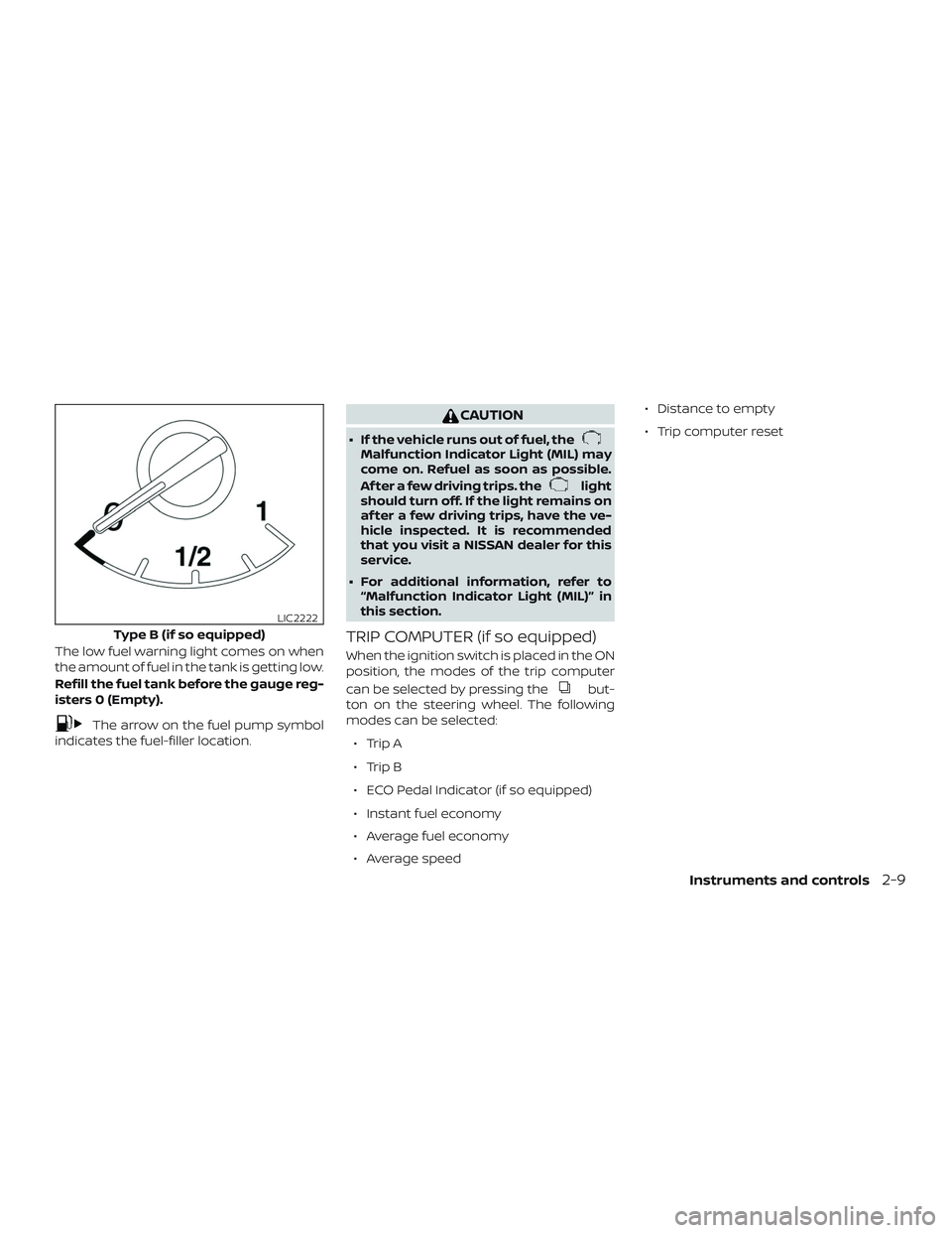 NISSAN SENTRA 2018  Owner´s Manual The low fuel warning light comes on when
the amount of fuel in the tank is getting low.
Refill the fuel tank before the gauge reg-
isters 0 (Empty).
The arrow on the fuel pump symbol
indicates the fue