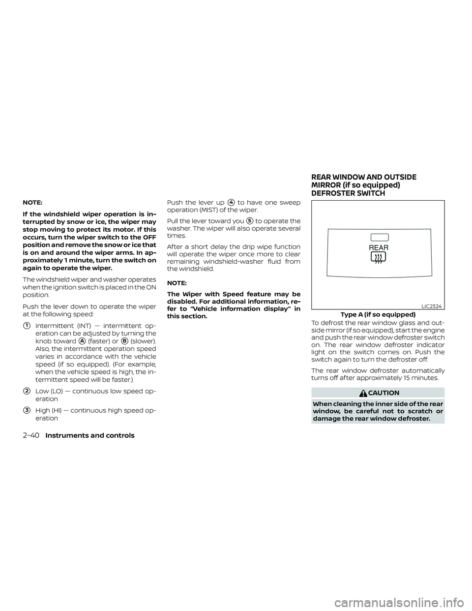 NISSAN SENTRA 2018  Owner´s Manual NOTE:
If the windshield wiper operation is in-
terrupted by snow or ice, the wiper may
stop moving to protect its motor. If this
occurs, turn the wiper switch to the OFF
position and remove the snow o