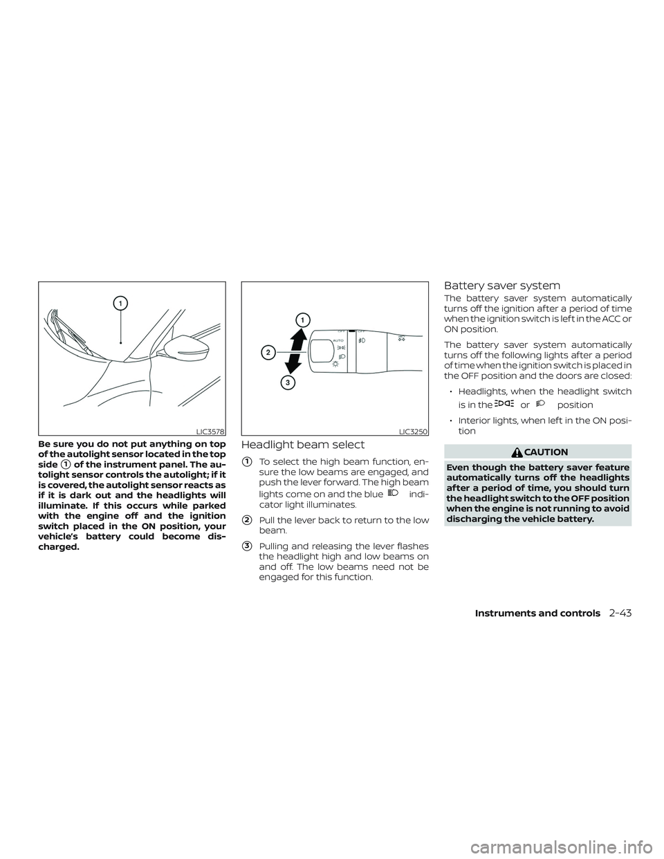 NISSAN SENTRA 2018  Owner´s Manual Be sure you do not put anything on top
of the autolight sensor located in the top
side
1of the instrument panel. The au-
tolight sensor controls the autolight; if it
is covered, the autolight sensor 