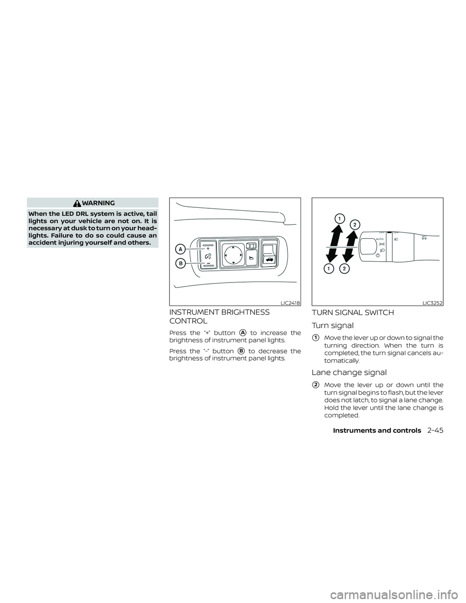 NISSAN SENTRA 2018 Owner´s Manual WARNING
When the LED DRL system is active, tail
lights on your vehicle are not on. It is
necessary at dusk to turn on your head-
lights. Failure to do so could cause an
accident injuring yourself and NISSAN SENTRA 2018 Owner´s Manual WARNING
When the LED DRL system is active, tail
lights on your vehicle are not on. It is
necessary at dusk to turn on your head-
lights. Failure to do so could cause an
accident injuring yourself and