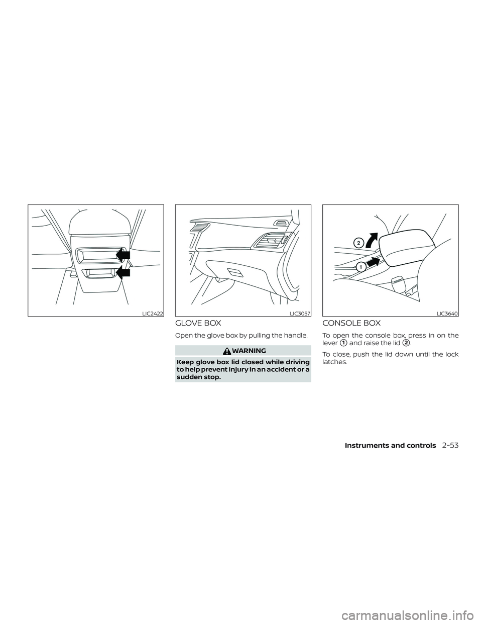 NISSAN SENTRA 2018 Owner´s Manual GLOVE BOX
Open the glove box by pulling the handle.
WARNING
Keep glove box lid closed while driving
to help prevent injury in an accident or a
sudden stop.
CONSOLE BOX
To open the console box, press i NISSAN SENTRA 2018 Owner´s Manual GLOVE BOX
Open the glove box by pulling the handle.
WARNING
Keep glove box lid closed while driving
to help prevent injury in an accident or a
sudden stop.
CONSOLE BOX
To open the console box, press i