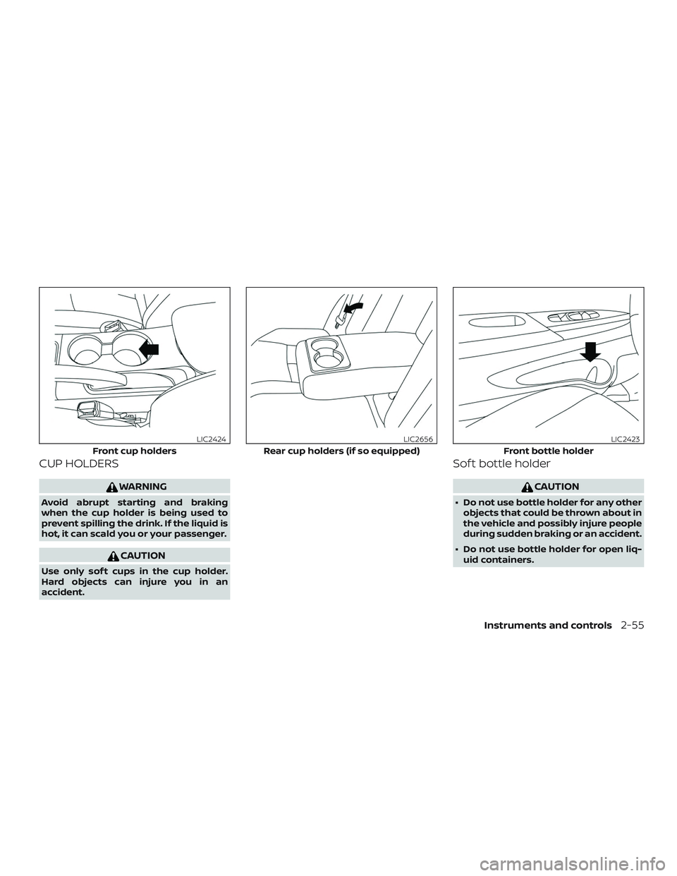 NISSAN SENTRA 2018  Owner´s Manual CUP HOLDERS
WARNING
Avoid abrupt starting and braking
when the cup holder is being used to
prevent spilling the drink. If the liquid is
hot, it can scald you or your passenger.
CAUTION
Use only sof t 