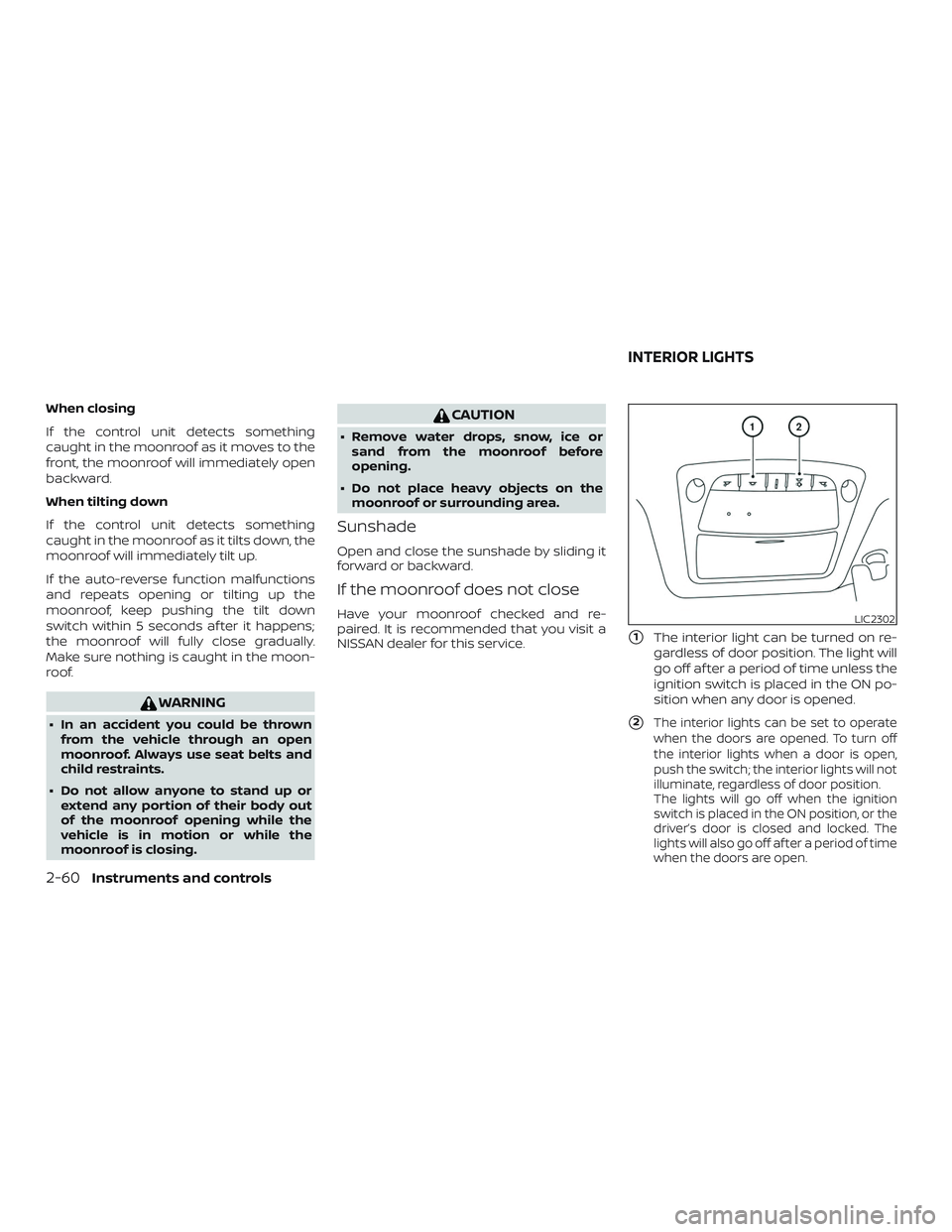 NISSAN SENTRA 2018  Owner´s Manual When closing
If the control unit detects something
caught in the moonroof as it moves to the
front, the moonroof will immediately open
backward.
When tilting down
If the control unit detects something