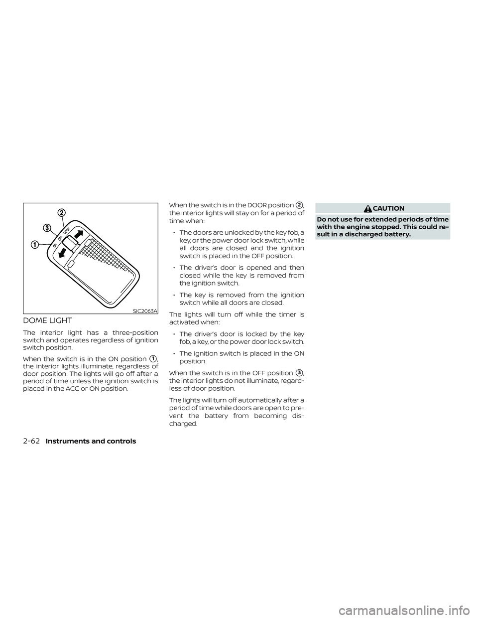 NISSAN SENTRA 2018  Owner´s Manual DOME LIGHT
The interior light has a three-position
switch and operates regardless of ignition
switch position.
When the switch is in the ON position
1,
the interior lights illuminate, regardless of
d