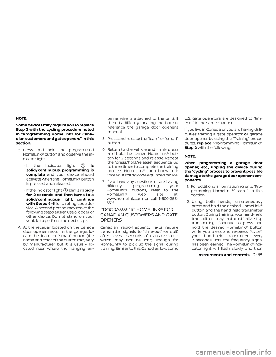 NISSAN SENTRA 2018  Owner´s Manual NOTE:
Some devices may require you to replace
Step 2 with the cycling procedure noted
in “Programming HomeLink® for Cana-
dian customers and gate openers” in this
section.3. Press and hold the pr