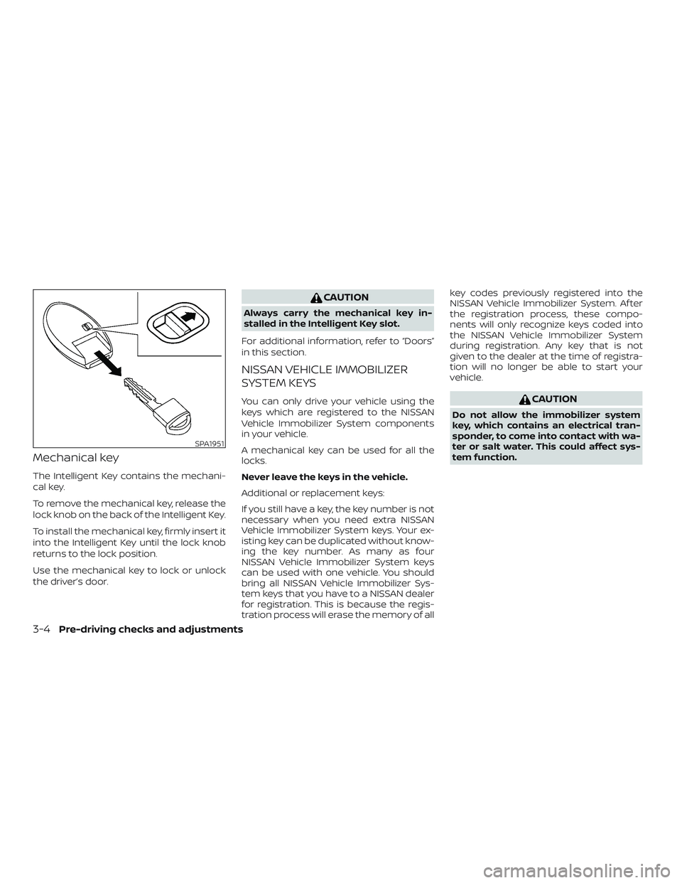 NISSAN SENTRA 2018  Owner´s Manual Mechanical key
The Intelligent Key contains the mechani-
cal key.
To remove the mechanical key, release the
lock knob on the back of the Intelligent Key.
To install the mechanical key, firmly insert i