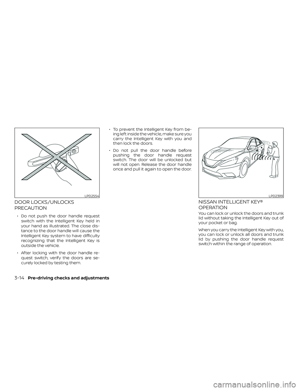 NISSAN SENTRA 2018 Owner´s Manual DOOR LOCKS/UNLOCKS
PRECAUTION
∙ Do not push the door handle requestswitch with the Intelligent Key held in
your hand as illustrated. The close dis-
tance to the door handle will cause the
Intelligen NISSAN SENTRA 2018 Owner´s Manual DOOR LOCKS/UNLOCKS
PRECAUTION
∙ Do not push the door handle requestswitch with the Intelligent Key held in
your hand as illustrated. The close dis-
tance to the door handle will cause the
Intelligen