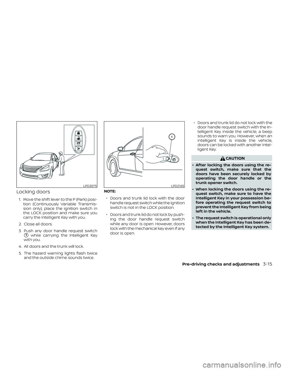 NISSAN SENTRA 2018 Owner´s Manual Locking doors
1. Move the shif t lever to the P (Park) posi-tion (Continuously Variable Transmis-
sion only), place the ignition switch in
the LOCK position and make sure you
carry the Intelligent Key NISSAN SENTRA 2018 Owner´s Manual Locking doors
1. Move the shif t lever to the P (Park) posi-tion (Continuously Variable Transmis-
sion only), place the ignition switch in
the LOCK position and make sure you
carry the Intelligent Key