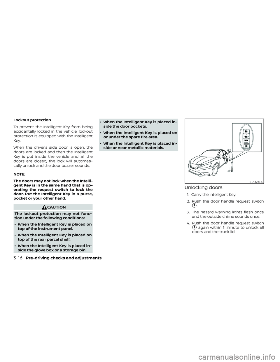 NISSAN SENTRA 2018 Owner´s Manual Lockout protection
To prevent the Intelligent Key from being
accidentally locked in the vehicle, lockout
protection is equipped with the Intelligent
Key.
When the driver’s side door is open, the
doo NISSAN SENTRA 2018 Owner´s Manual Lockout protection
To prevent the Intelligent Key from being
accidentally locked in the vehicle, lockout
protection is equipped with the Intelligent
Key.
When the driver’s side door is open, the
doo