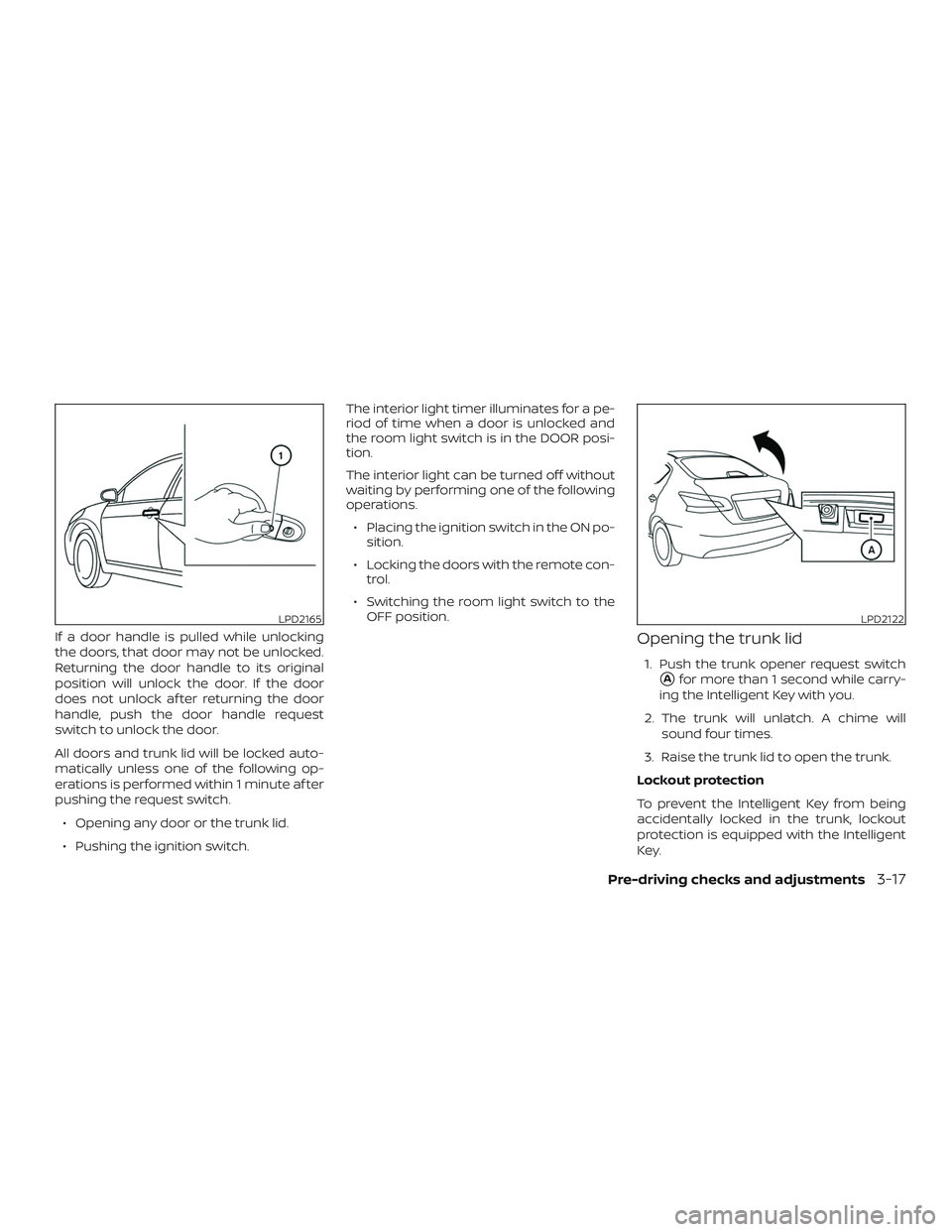 NISSAN SENTRA 2018  Owner´s Manual If a door handle is pulled while unlocking
the doors, that door may not be unlocked.
Returning the door handle to its original
position will unlock the door. If the door
does not unlock af ter returni