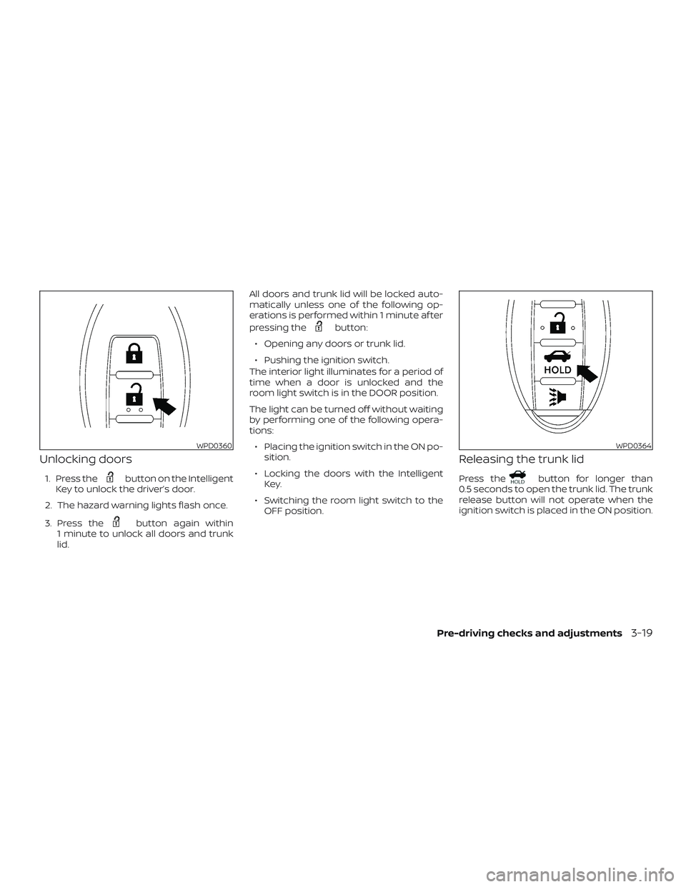 NISSAN SENTRA 2018  Owner´s Manual Unlocking doors
1. Press thebutton on the Intelligent
Key to unlock the driver’s door.
2. The hazard warning lights flash once.
3. Press the
button again within
1 minute to unlock all doors and trun