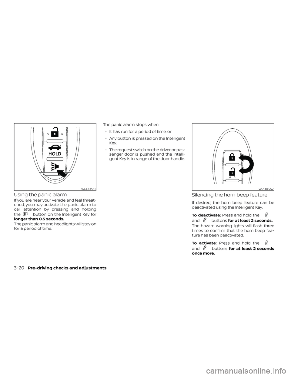 NISSAN SENTRA 2018  Owner´s Manual Using the panic alarm
If you are near your vehicle and feel threat-
ened, you may activate the panic alarm to
call attention by pressing and holding
the
button on the Intelligent Key for
longer than 0