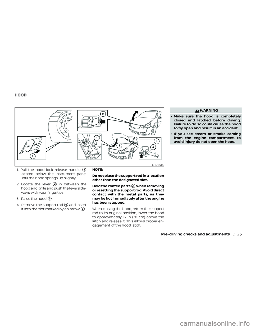 NISSAN SENTRA 2018  Owner´s Manual 1. Pull the hood lock release handle1
located below the instrument panel
until the hood springs up slightly.
2. Locate the lever
2in between the
hood and grille and push the lever side-
ways with yo