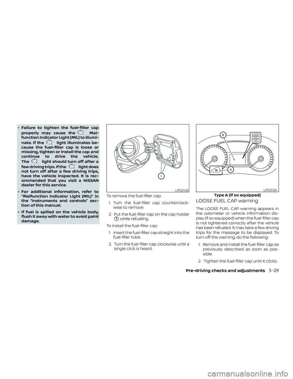 NISSAN SENTRA 2018  Owner´s Manual ∙ Failure to tighten the fuel-filler capproperly may cause the
Mal-
function Indicator Light (MIL) to illumi-
nate. If the
light illuminates be-
cause the fuel-filler cap is loose or
missing, tighte