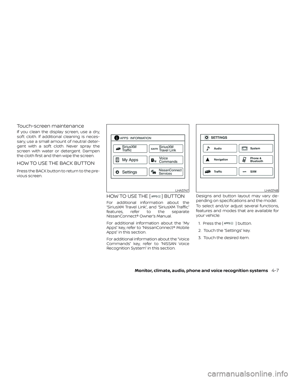 NISSAN SENTRA 2018  Owner´s Manual Touch-screen maintenance
If you clean the display screen, use a dry,
sof t cloth. If additional cleaning is neces-
sary, use a small amount of neutral deter-
gent with a sof t cloth. Never spray the
s