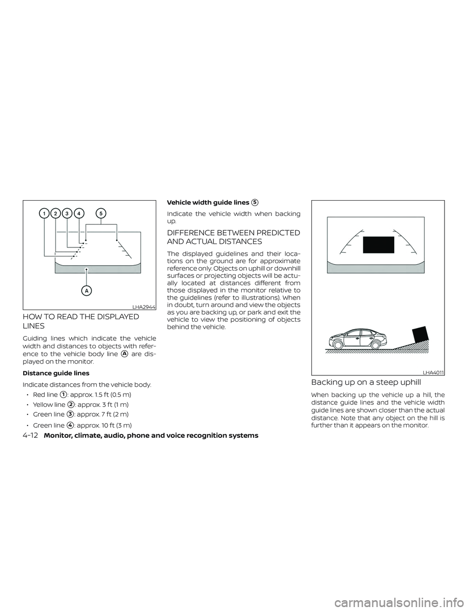NISSAN SENTRA 2018  Owner´s Manual HOW TO READ THE DISPLAYED
LINES
Guiding lines which indicate the vehicle
width and distances to objects with refer-
ence to the vehicle body line
Aare dis-
played on the monitor.
Distance guide lines