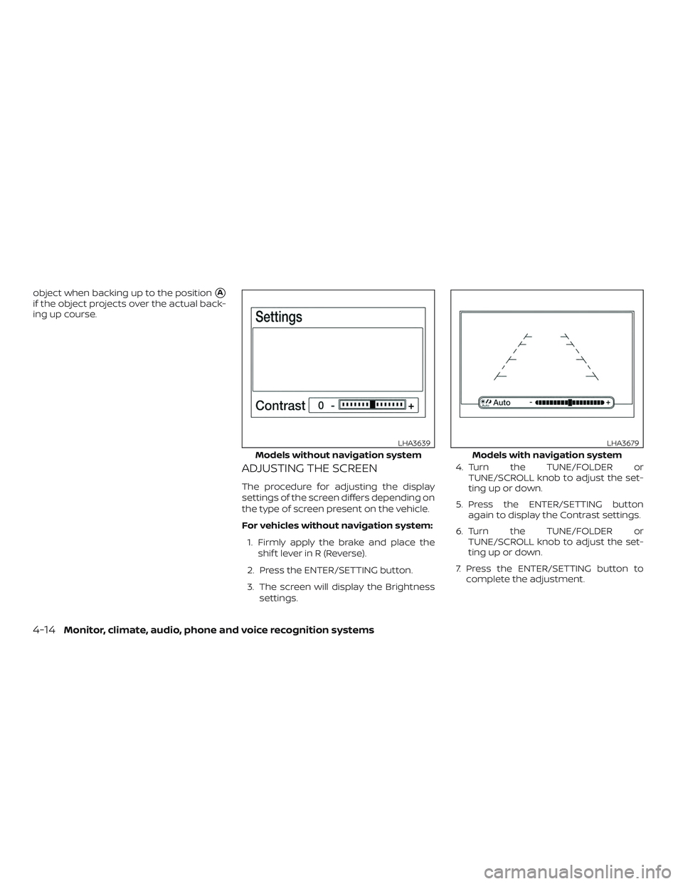 NISSAN SENTRA 2018  Owner´s Manual object when backing up to the positionA
if the object projects over the actual back-
ing up course.
ADJUSTING THE SCREEN
The procedure for adjusting the display
settings of the screen differs dependi