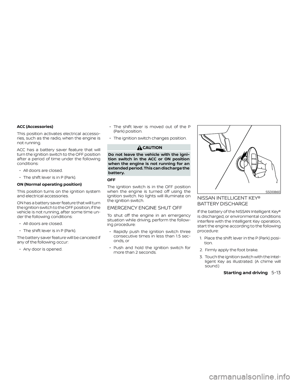 NISSAN SENTRA 2018 Owner´s Manual ACC (Accessories)
This position activates electrical accesso-
ries, such as the radio, when the engine is
not running.
ACC has a battery saver feature that will
turn the ignition switch to the OFF pos NISSAN SENTRA 2018 Owner´s Manual ACC (Accessories)
This position activates electrical accesso-
ries, such as the radio, when the engine is
not running.
ACC has a battery saver feature that will
turn the ignition switch to the OFF pos