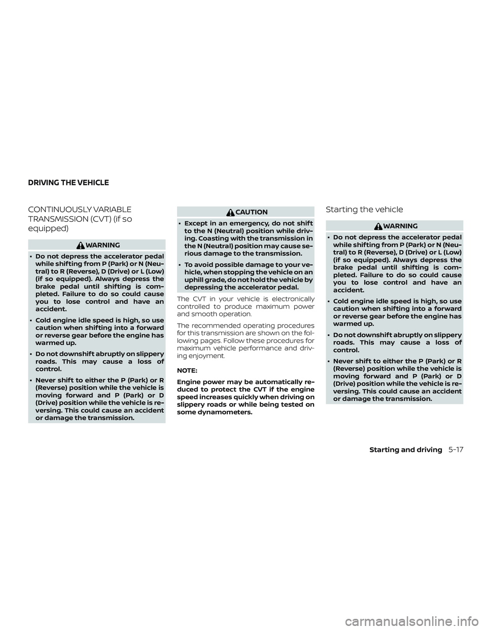 NISSAN SENTRA 2018  Owner´s Manual CONTINUOUSLY VARIABLE
TRANSMISSION (CVT) (if so
equipped)
WARNING
∙ Do not depress the accelerator pedalwhile shif ting from P (Park) or N (Neu-
tral) to R (Reverse), D (Drive) or L (Low)
(if so equ