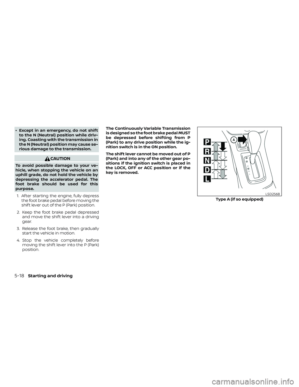 NISSAN SENTRA 2018  Owner´s Manual ∙ Except in an emergency, do not shif tto the N (Neutral) position while driv-
ing. Coasting with the transmission in
the N (Neutral) position may cause se-
rious damage to the transmission.
CAUTION