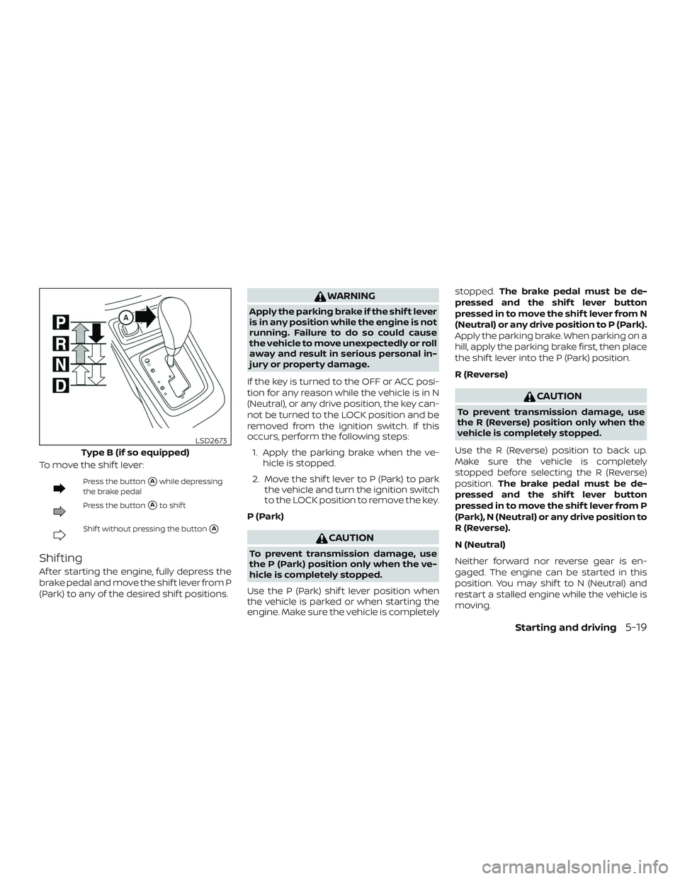 NISSAN SENTRA 2018  Owner´s Manual To move the shif t lever:
Press the buttonAwhile depressing
the brake pedal
Press the buttonAto shif t
Shif t without pressing the buttonA
Shif ting
Af ter starting the engine, fully depress the
br