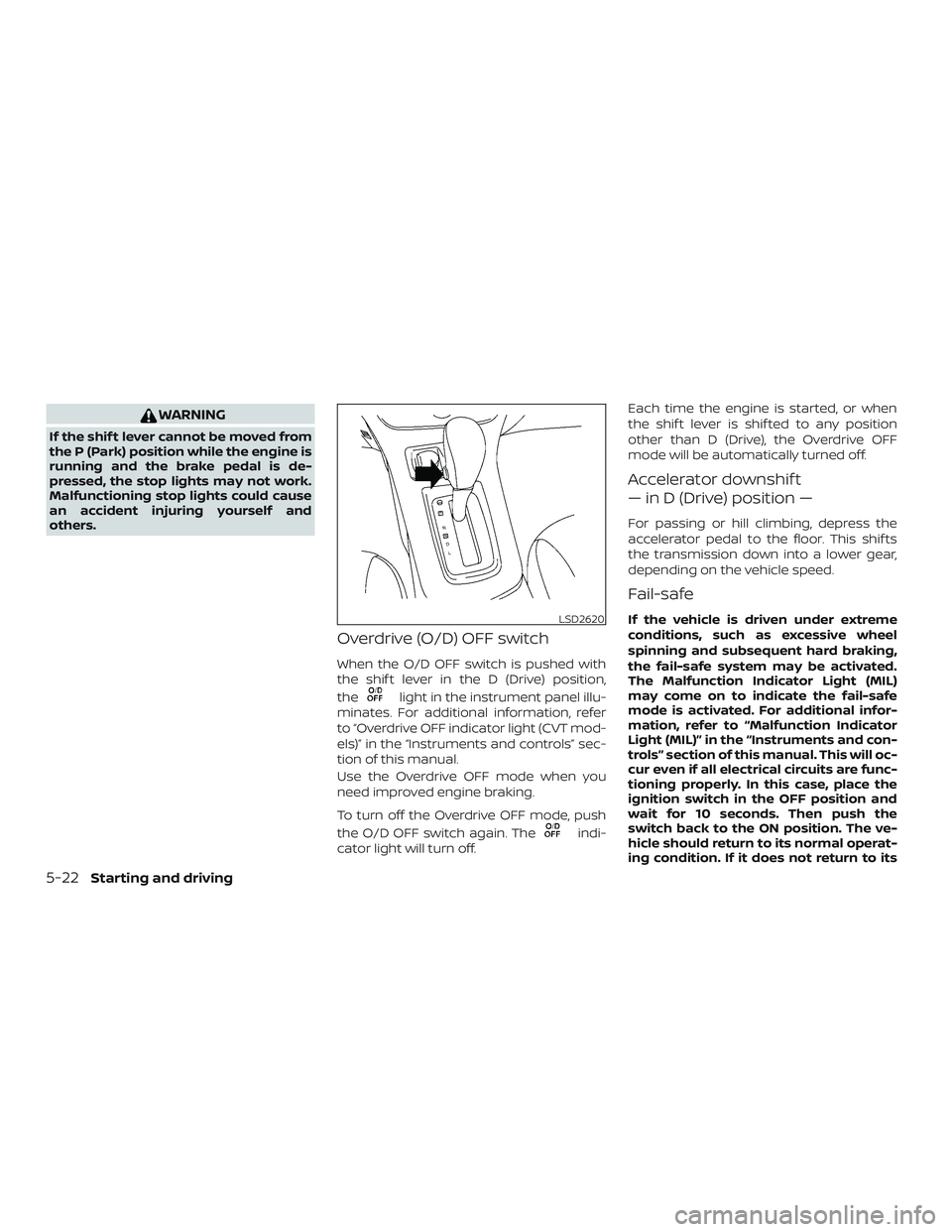 NISSAN SENTRA 2018  Owner´s Manual WARNING
If the shif t lever cannot be moved from
the P (Park) position while the engine is
running and the brake pedal is de-
pressed, the stop lights may not work.
Malfunctioning stop lights could ca